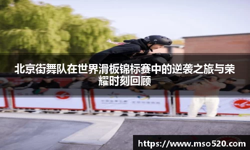 北京街舞队在世界滑板锦标赛中的逆袭之旅与荣耀时刻回顾