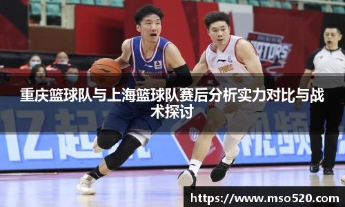 重庆篮球队与上海篮球队赛后分析实力对比与战术探讨