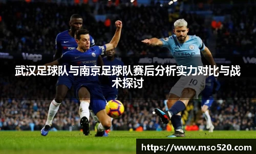 武汉足球队与南京足球队赛后分析实力对比与战术探讨