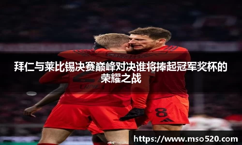 拜仁与莱比锡决赛巅峰对决谁将捧起冠军奖杯的荣耀之战