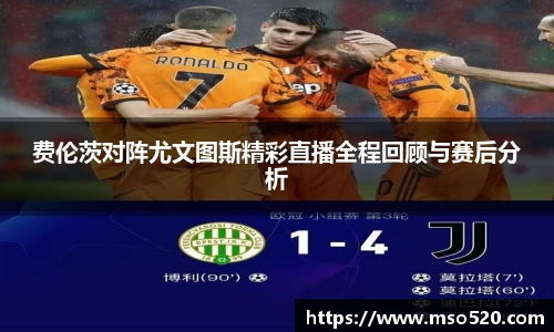 费伦茨对阵尤文图斯精彩直播全程回顾与赛后分析