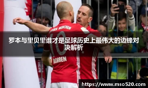 罗本与里贝里谁才是足球历史上最伟大的边锋对决解析