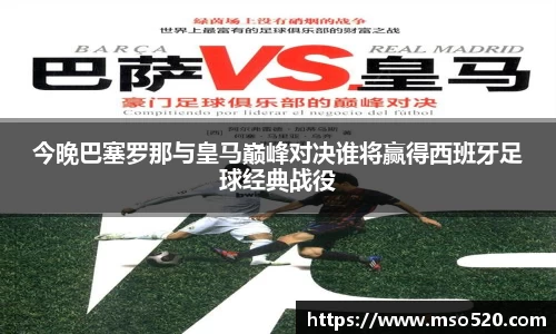 今晚巴塞罗那与皇马巅峰对决谁将赢得西班牙足球经典战役