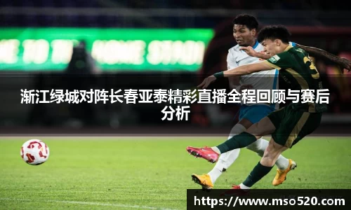 渐江绿城对阵长春亚泰精彩直播全程回顾与赛后分析