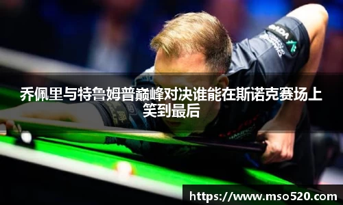 乔佩里与特鲁姆普巅峰对决谁能在斯诺克赛场上笑到最后